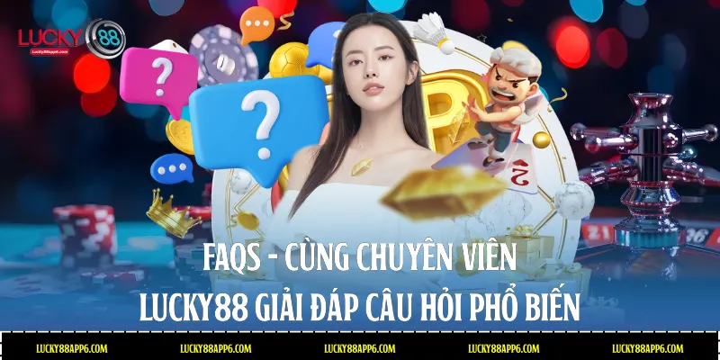 FAQs - Cùng chuyên viên Lucky88 giải đáp câu hỏi phổ biến